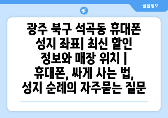 광주 북구 석곡동 휴대폰 성지 좌표| 최신 할인 정보와 매장 위치 | 휴대폰, 싸게 사는 법, 성지 순례