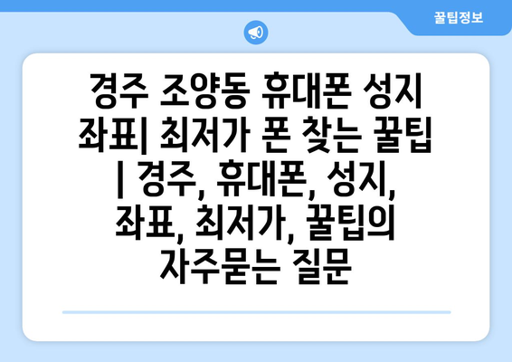 경주 조양동 휴대폰 성지 좌표| 최저가 폰 찾는 꿀팁 | 경주, 휴대폰, 성지, 좌표, 최저가, 꿀팁