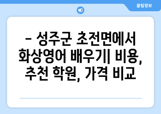 경상북도 성주군 초전면 화상 영어 비용 알아보기| 추천 학원 및 가격 비교 | 화상영어, 성주군, 초전면, 영어 학원, 비용