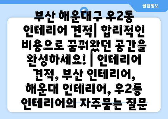 부산 해운대구 우2동 인테리어 견적| 합리적인 비용으로 꿈꿔왔던 공간을 완성하세요! | 인테리어 견적, 부산 인테리어, 해운대 인테리어, 우2동 인테리어