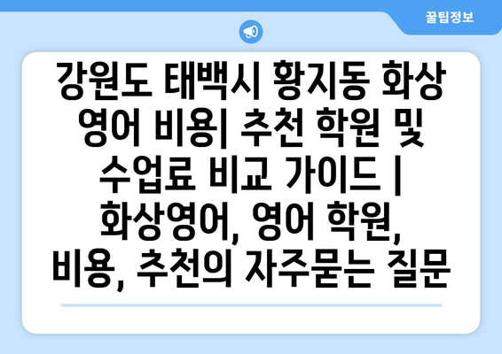 강원도 태백시 황지동 화상 영어 비용| 추천 학원 및 수업료 비교 가이드 | 화상영어, 영어 학원, 비용, 추천