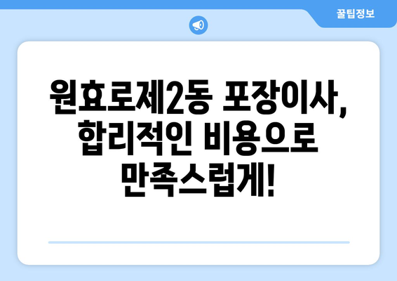 용산구 원효로제2동 포장이사, 믿을 수 있는 업체 추천 및 가격 비교 | 용산구 이사, 포장이사 비용, 이삿짐센터