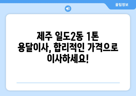 제주시 일도2동 1톤 용달이사 가격 비교 & 추천 업체 | 견적 문의, 짐 운반, 이삿짐센터