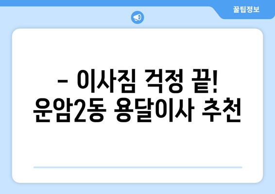 광주 북구 운암2동 용달이사 전문 업체 추천 | 저렴하고 안전한 이사, 지금 바로 확인하세요!