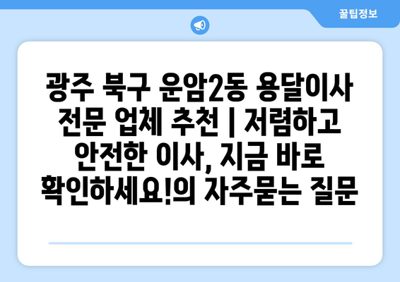 광주 북구 운암2동 용달이사 전문 업체 추천 | 저렴하고 안전한 이사, 지금 바로 확인하세요!
