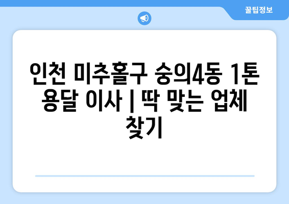 인천 미추홀구 숭의4동 1톤 용달 이사| 가격 비교 & 추천 업체 | 견적, 후기, 이삿짐센터