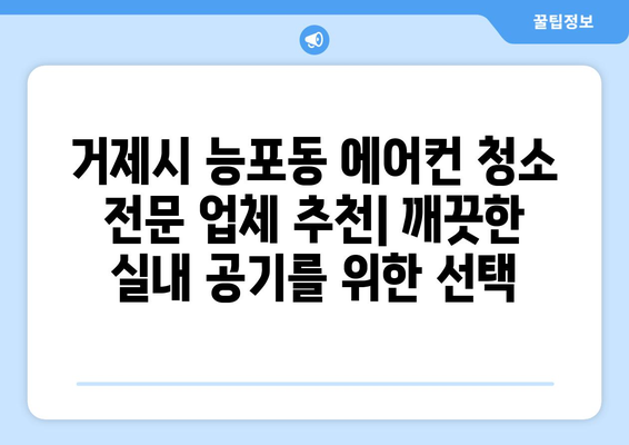 거제시 능포동 에어컨 청소 전문 업체 추천 | 깨끗한 실내 공기를 위한 선택, 지금 바로 확인하세요!