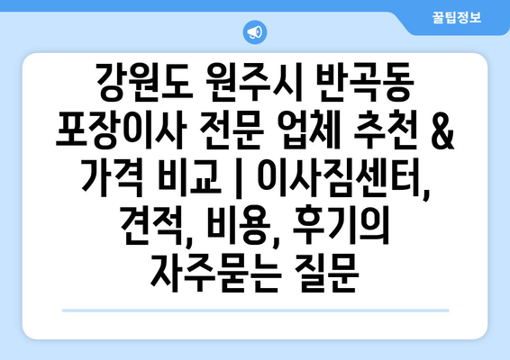 강원도 원주시 반곡동 포장이사 전문 업체 추천 & 가격 비교 | 이사짐센터, 견적, 비용, 후기