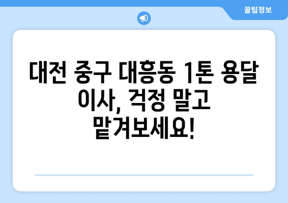 대전 중구 대흥동 1톤 용달 이사| 저렴하고 안전한 이삿짐센터 추천 | 대전 용달, 이삿짐센터, 이사 비용, 견적