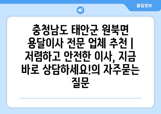 충청남도 태안군 원북면 용달이사 전문 업체 추천 | 저렴하고 안전한 이사, 지금 바로 상담하세요!