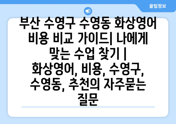 부산 수영구 수영동 화상영어 비용 비교 가이드| 나에게 맞는 수업 찾기 | 화상영어, 비용, 수영구, 수영동, 추천