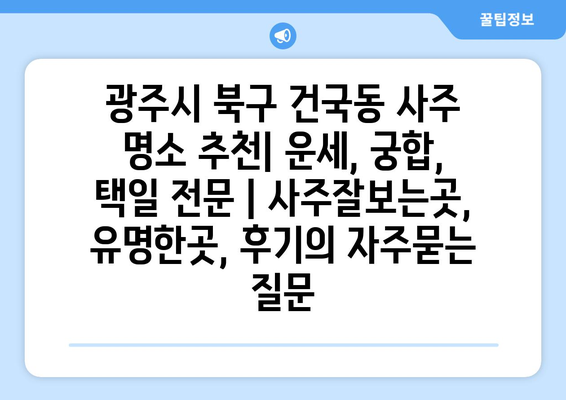 광주시 북구 건국동 사주 명소 추천| 운세, 궁합, 택일 전문 | 사주잘보는곳, 유명한곳, 후기