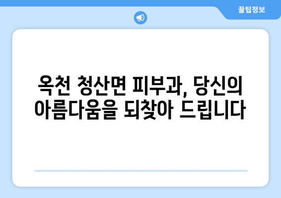 충청북도 옥천군 청산면 피부과 추천| 믿을 수 있는 의료진과 친절한 서비스를 찾는 당신을 위한 가이드 | 옥천 피부과, 청산 피부과, 피부과 추천, 옥천군