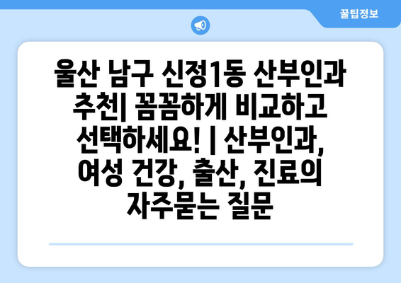 울산 남구 신정1동 산부인과 추천| 꼼꼼하게 비교하고 선택하세요! | 산부인과, 여성 건강, 출산, 진료