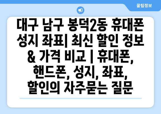 대구 남구 봉덕2동 휴대폰 성지 좌표| 최신 할인 정보 & 가격 비교 | 휴대폰, 핸드폰, 성지, 좌표, 할인