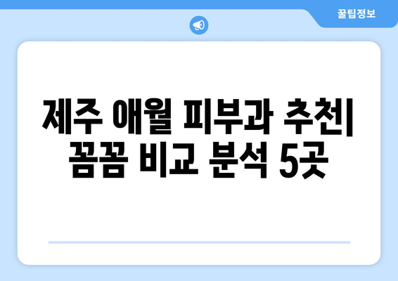 제주도 제주시 애월읍 피부과 추천| 꼼꼼하게 비교 분석한 5곳 | 애월, 피부과, 추천, 후기, 가격