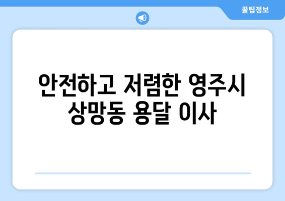 경상북도 영주시 상망동 용달 이사| 믿을 수 있는 업체 추천 및 가격 비교 | 영주시 용달, 이삿짐센터, 저렴한 이사