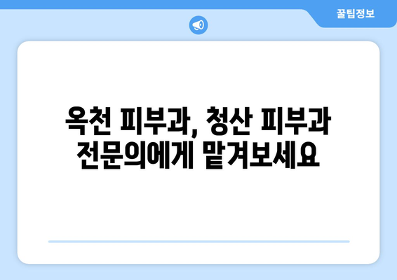 충청북도 옥천군 청산면 피부과 추천| 믿을 수 있는 의료진과 친절한 서비스를 찾는 당신을 위한 가이드 | 옥천 피부과, 청산 피부과, 피부과 추천, 옥천군