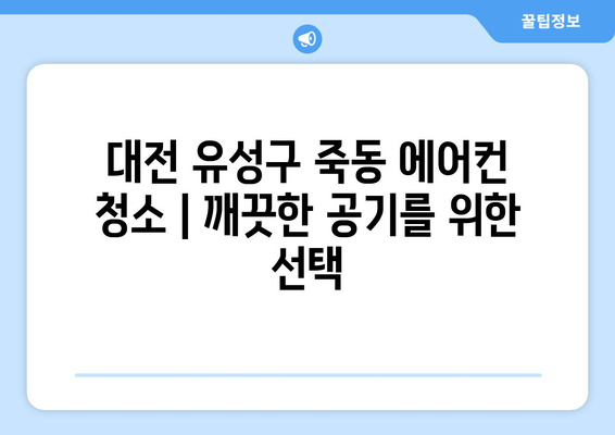 대전 유성구 죽동 에어컨 청소| 전문 업체 추천 및 가격 비교 | 에어컨 청소, 대전 에어컨, 유성구 에어컨