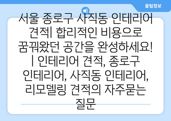 서울 종로구 사직동 인테리어 견적| 합리적인 비용으로 꿈꿔왔던 공간을 완성하세요! | 인테리어 견적, 종로구 인테리어, 사직동 인테리어, 리모델링 견적