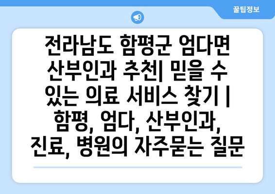 전라남도 함평군 엄다면 산부인과 추천| 믿을 수 있는 의료 서비스 찾기 | 함평, 엄다, 산부인과, 진료, 병원