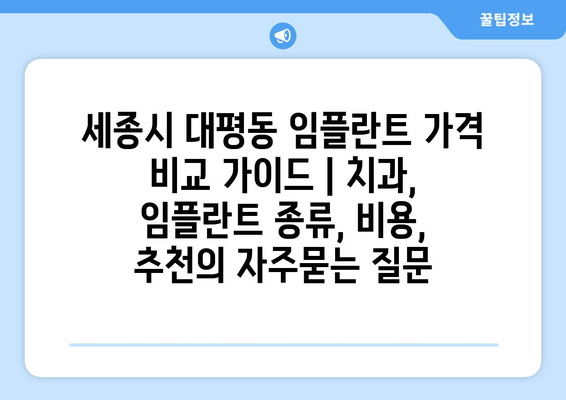 세종시 대평동 임플란트 가격 비교 가이드 | 치과, 임플란트 종류, 비용, 추천