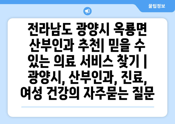 전라남도 광양시 옥룡면 산부인과 추천| 믿을 수 있는 의료 서비스 찾기 | 광양시, 산부인과, 진료, 여성 건강