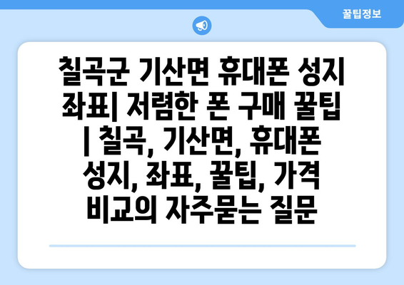 칠곡군 기산면 휴대폰 성지 좌표| 저렴한 폰 구매 꿀팁 | 칠곡, 기산면, 휴대폰 성지, 좌표, 꿀팁, 가격 비교