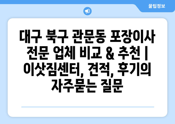 대구 북구 관문동 포장이사 전문 업체 비교 & 추천 | 이삿짐센터, 견적, 후기