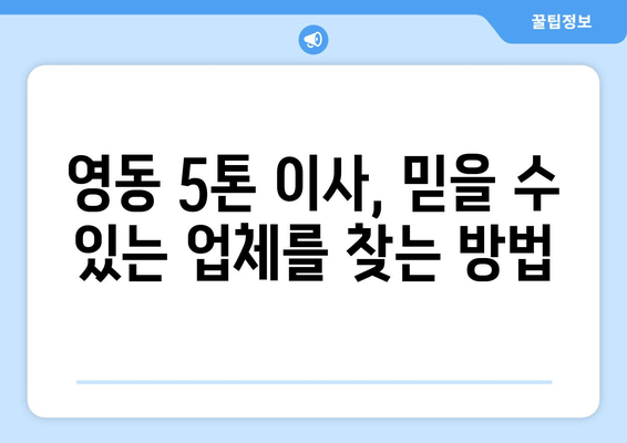 충청북도 영동군 영동읍 5톤 이사| 전문 업체 추천 및 가격 비교 가이드 | 영동 이삿짐센터, 5톤 트럭, 이사 비용, 이사짐 포장