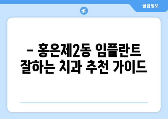 서울 서대문구 홍은제2동 임플란트 잘하는 곳 추천 | 치과, 임플란트 전문, 비용, 후기