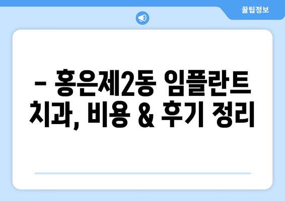서울 서대문구 홍은제2동 임플란트 잘하는 곳 추천 | 치과, 임플란트 전문, 비용, 후기