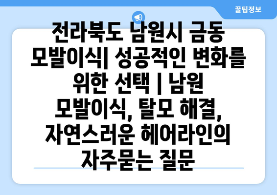 전라북도 남원시 금동 모발이식| 성공적인 변화를 위한 선택 | 남원 모발이식, 탈모 해결, 자연스러운 헤어라인
