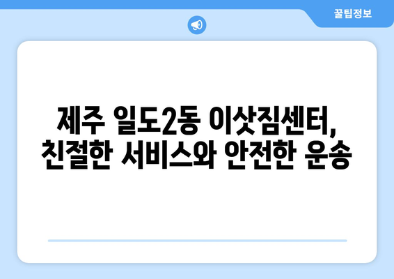 제주시 일도2동 1톤 용달이사 가격 비교 & 추천 업체 | 견적 문의, 짐 운반, 이삿짐센터