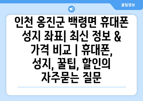 인천 옹진군 백령면 휴대폰 성지 좌표| 최신 정보 & 가격 비교 | 휴대폰, 성지, 꿀팁, 할인