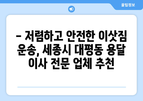 세종시 대평동 용달 이사 전문 업체 추천 | 저렴하고 안전한 이삿짐 운송 서비스