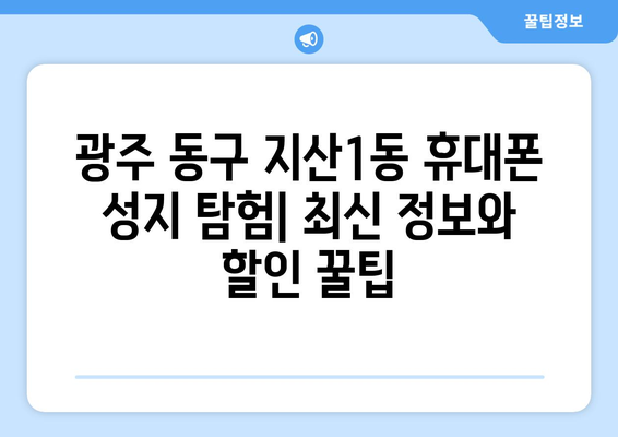 광주 동구 지산1동 휴대폰 성지 좌표| 최신 정보 & 할인 정보 | 휴대폰, 싸게 사는법, 성지 정보