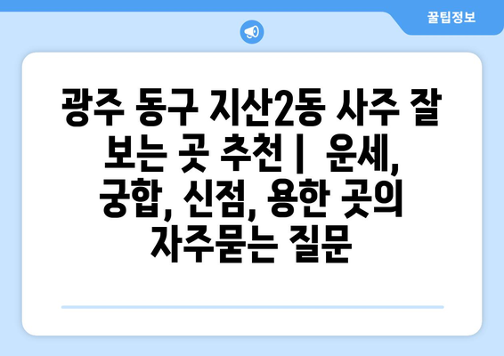 광주 동구 지산2동 사주 잘 보는 곳 추천 |  운세, 궁합, 신점, 용한 곳