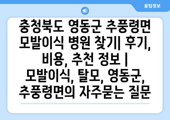 충청북도 영동군 추풍령면 모발이식 병원 찾기| 후기, 비용, 추천 정보 | 모발이식, 탈모, 영동군, 추풍령면