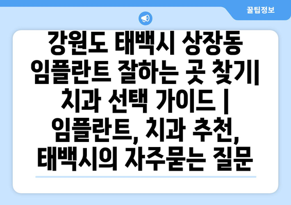 강원도 태백시 상장동 임플란트 잘하는 곳 찾기| 치과 선택 가이드 | 임플란트, 치과 추천, 태백시