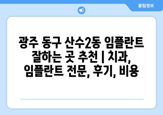 광주 동구 산수2동 임플란트 잘하는 곳 추천 | 치과, 임플란트 전문, 후기, 비용