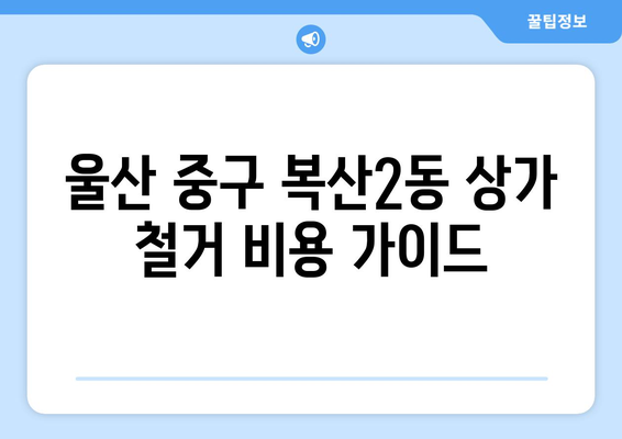 울산 중구 복산2동 상가 철거 비용| 상세 가이드 | 철거 비용, 예상 비용, 견적, 업체 추천