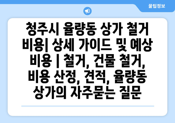 청주시 율량동 상가 철거 비용| 상세 가이드 및 예상 비용 | 철거, 건물 철거, 비용 산정, 견적, 율량동 상가