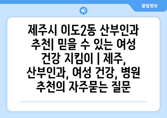 제주시 이도2동 산부인과 추천| 믿을 수 있는 여성 건강 지킴이 | 제주, 산부인과, 여성 건강, 병원 추천