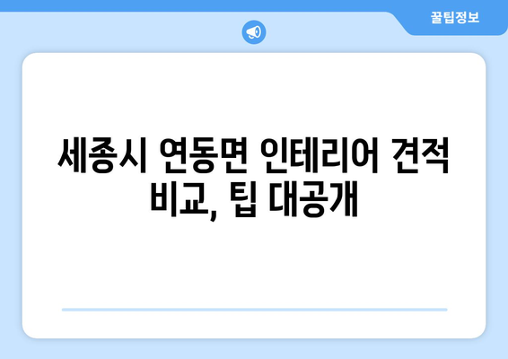 세종시 연동면 인테리어 견적 비교 가이드| 합리적인 선택을 위한 팁 | 세종특별자치시, 인테리어 견적, 비교, 가이드, 팁