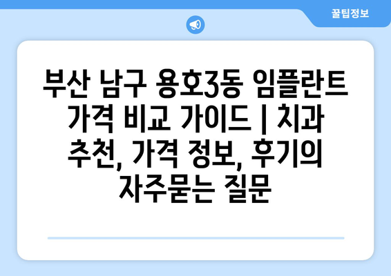 부산 남구 용호3동 임플란트 가격 비교 가이드 | 치과 추천, 가격 정보, 후기