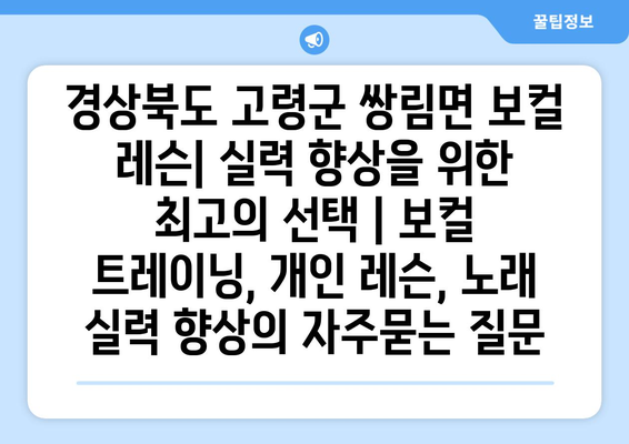 경상북도 고령군 쌍림면 보컬 레슨| 실력 향상을 위한 최고의 선택 | 보컬 트레이닝, 개인 레슨, 노래 실력 향상