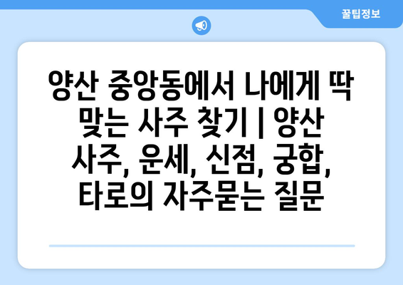 양산 중앙동에서 나에게 딱 맞는 사주 찾기 | 양산 사주, 운세, 신점, 궁합,  타로