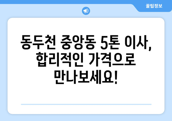 동두천시 중앙동 5톤 이사, 믿을 수 있는 업체 찾기 | 이삿짐센터 추천, 가격 비교, 견적 문의