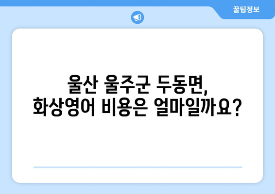 울산 울주군 두동면 화상 영어 비용| 나에게 맞는 수업 찾기 | 화상영어, 비용, 추천, 울산, 울주군, 두동면